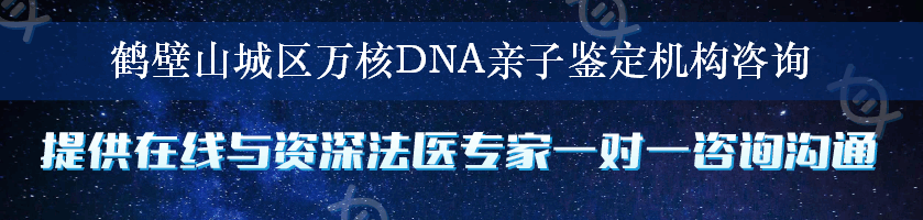 鹤壁山城区万核DNA亲子鉴定机构咨询